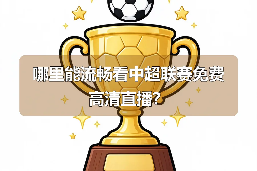 哪里能流畅看中超联赛免费高清直播?